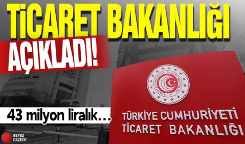 Ticaret Bakanlığı açıkladı! 43 milyon liralık...