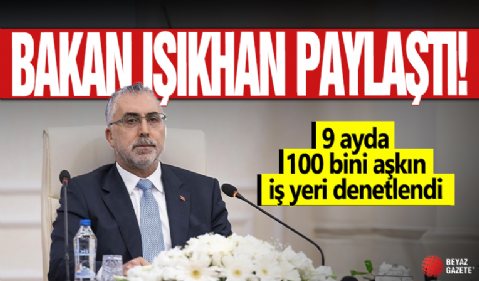 Bakan Işıkhan paylaştı! 9 ayda 100 bini aşkın iş yeri denetlendi