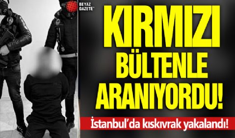 Kırmız bültenle aranıyordu, İstanbul'da yakalandı!