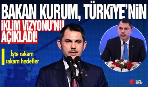 Bakan Kurum, Türkiye'nin İklim Vizyonu'nu açıkladı: İşte rakam rakam hedefler