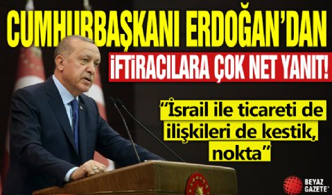 Cumhurbaşkanı Erdoğan’dan iftiracılara çok net yanıt: İsrail ile ticareti de ilişkileri de kestik, nokta!