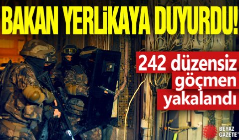 Bakan Yerlikaya duyurdu: 242 düzensiz göçmen yakalandı