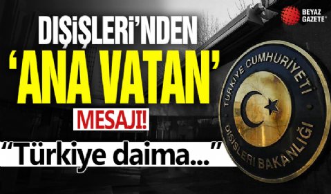 Dışişleri'nden son dakika 'ana vatan' mesajı!