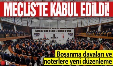 Meclis'te kabul edildi: Boşanma davaları ve noterlere yeni düzenleme