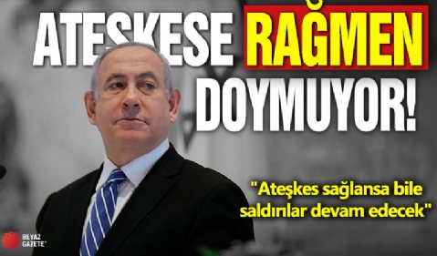 Netanyahu: Ateşkes sağlansa bile saldırılar devam edecek