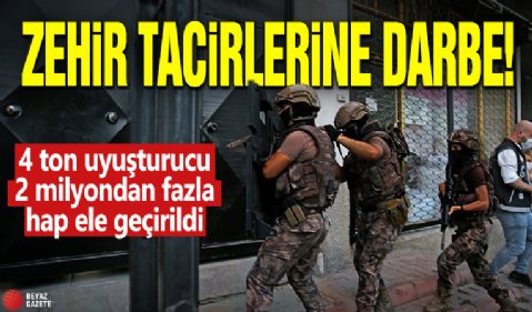 Zehir tacirlerine darbe: 4 ton uyuşturucu, 2 milyondan fazla hap ele geçirildi