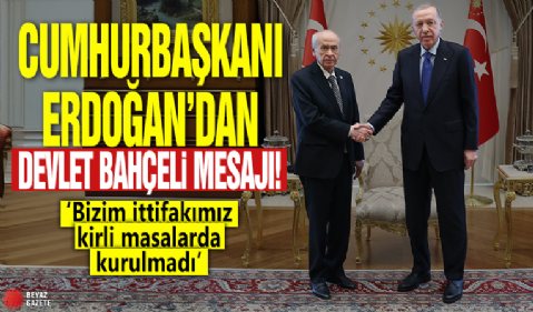 Cumhurbaşkanı Erdoğan'dan Devlet Bahçeli mesajı: Bizim ittifakımız kirli masalarda kurulmadı