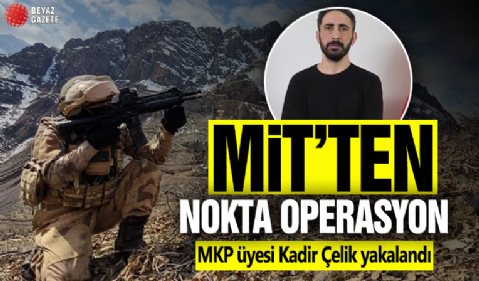 MİT'ten operasyon: MKP üyesi Kadir Çelik yakalandı