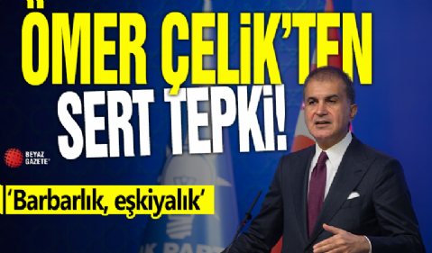 Ömer Çelik'ten sert tepki! 'Barbarlık, eşkiyalık'