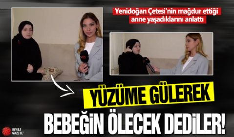 Yenidoğan Çetesi'nin mağdur ettiği anne yaşadıklarını anlattı