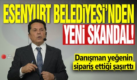 Esenyurt Belediyesi'nden yeni skandal! Danışman yeğenin sipariş ettiği şaşırttı