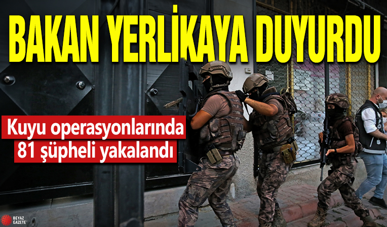 Bakan Yerlikaya duyurdu! Kuyu operasyonlarında 81 şüpheli yakalandı