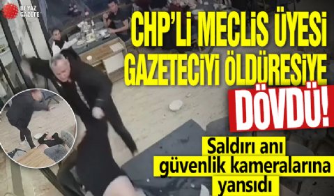 CHP’li Meclis üyesi gazeteciyi öldüresiye dövdü! Saldırı anı güvenlik kameralarına yansıdı