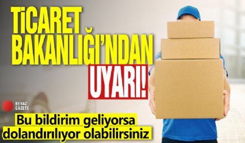 Ticaret Bakanlığı'nda uyarı! Bu bildirim geliyorsa dolandırılıyor olabilirsiniz