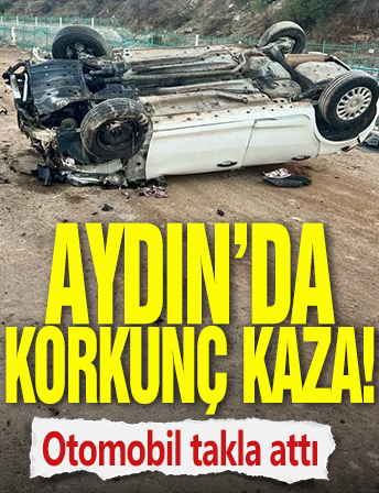 Aydın'da korkunç kaza! Otomobil takla attı