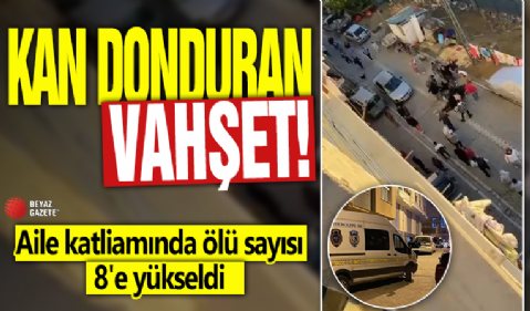 Kan donduran vahşet! Aile katliamında ölü sayısı 8'e yükseldi