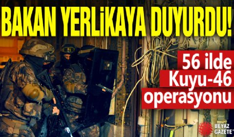 Bakan Yerlikaya duyurdu! 56 ilde Kuyu-46 operasyonu