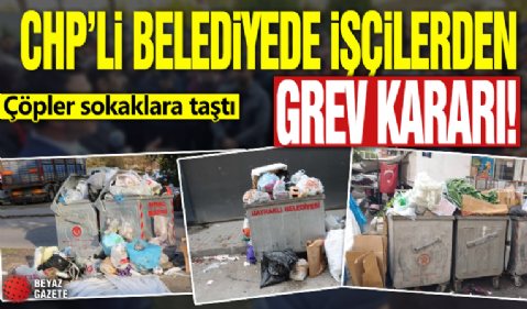 CHP'li belediyede işçilerden grev kararı! Çöpler sokaklara taştı