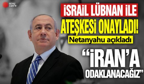 İsrail Lübnan ile ateşkesi onayladı! Netanyahu'dan açıklama: İran'a odaklanacağız