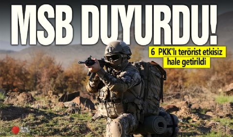 MSB duyurdu: 6 PKK'lı terörist etkisiz hale getirildi