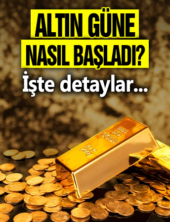 Altın güne nasıl başladı? İşte detaylar...