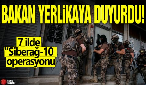 Bakan Yerlikaya açıkladı! 7 ilde “Siberağ-10” operasyonu