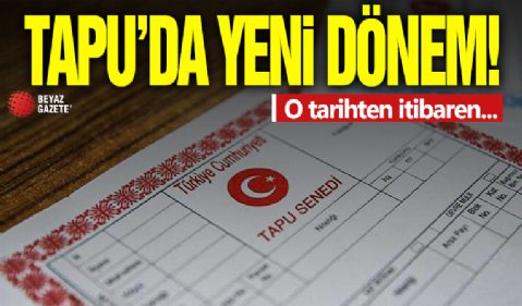 Tapu’da yeni dönem başlıyor: O tarihten itibaren...