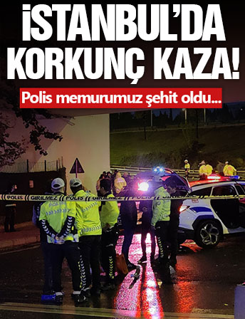 İstanbul'da korkunç kaza: Polis memuru şehit oldu