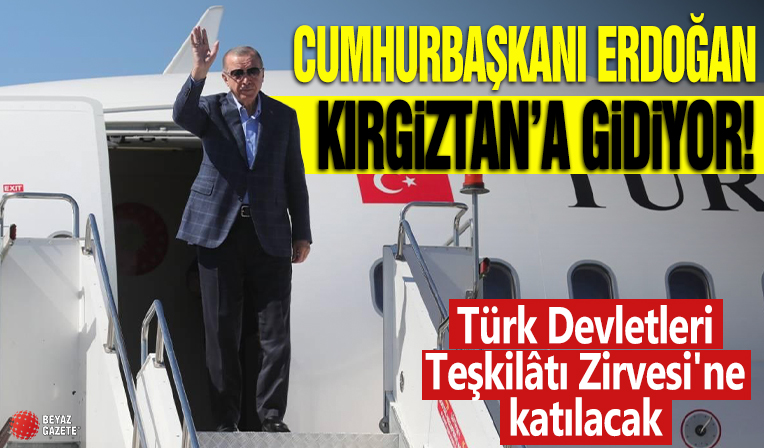 Cumhurbaşkanı Erdoğan Kırgızistan'a gidiyor! Türk Devletleri Teşkilâtı Zirvesi'ne katılacak