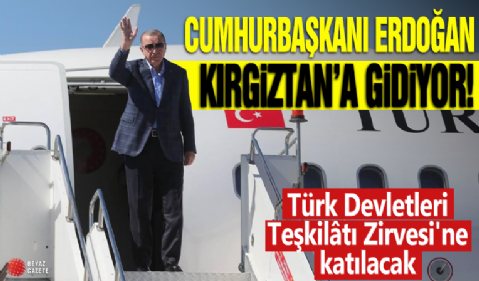 Cumhurbaşkanı Erdoğan Kırgızistan'a gidiyor! Türk Devletleri Teşkilâtı Zirvesi'ne katılacak