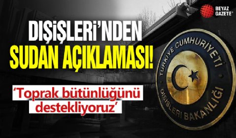 Dışişleri'nden Sudan açıklaması: Toprak bütünlüğünü destekliyoruz