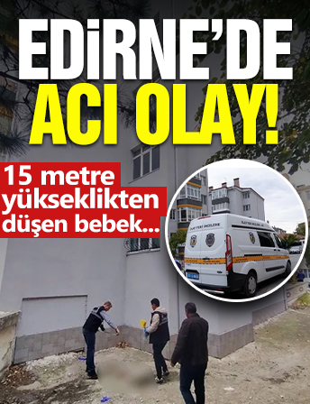 Edirne’de acı olay: 15 metre yükseklikten düşen bebek...