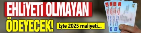 Ehliyeti olmayan ödeyecek: İşte 2025 maliyeti...