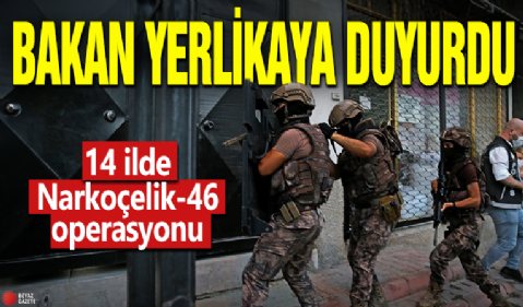 Bakan duyurdu! 14 ilde Narkoçelik-46 operasyonu