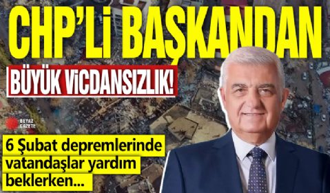 CHP'li başkandan büyük vicdansızlık! 6 Şubat depremlerinde vatandaşlar yardım beklerken...