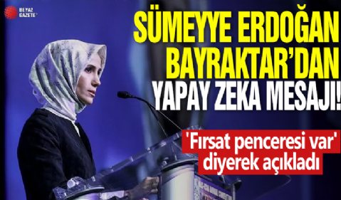 Sümeyye Erdoğan Bayraktar'dan yapay zeka mesajı: 'Fırsat penceresi var' diyerek açıkladı!