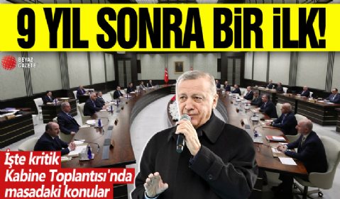 9 yıl sonra bir ilk! İşte kritik Kabine Toplantısı'nda masadaki konular