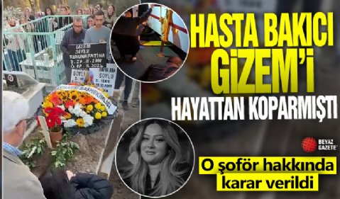 Hasta bakıcı Gizem’i hayattan koparmıştı: O şoför hakkında karar verildi!