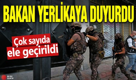 Bakan Yerlikaya duyurdu! Çok sayıda ele geçirildi