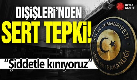 Dışişleri'nden sert tepki! 'Şiddetle kınıyoruz'