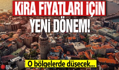 Kira fiyatları için yeni dönem! O bölgelerde düşecek...