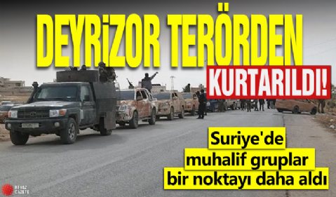 Suriye'de muhalif gruplar bir noktayı daha aldı: Deyrizor terörden kurtarıldı