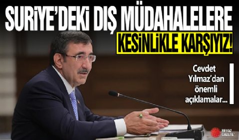 Cumhurbaşkanı Yardımcısı Yılmaz: Suriye'de istikrarsızlığı arttıracak dış müdahalelere kesinlikle karşıyız