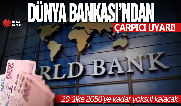 Dünya Bankası’ndan çarpıcı uyarı: 20 ülke 2050’ye kadar yoksul kalacak