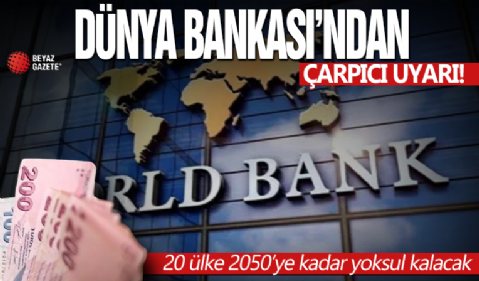 Dünya Bankası’ndan çarpıcı uyarı: 20 ülke 2050’ye kadar yoksul kalacak