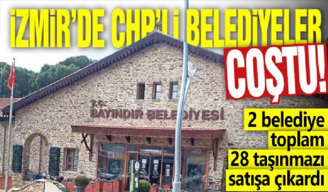 İzmir'de CHP'li Belediyeler coştu: 2 belediye toplam 28 taşınmazı satışa çıkardı