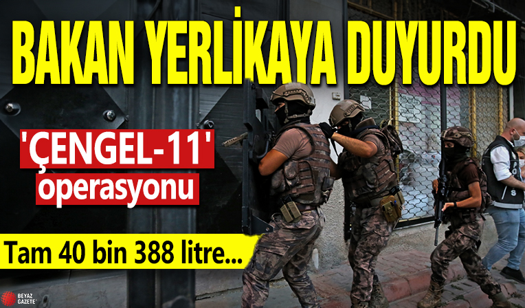 Bakan Yerlikaya duyurdu! 'ÇENGEL-11' operasyonu: Tam 40 bin 388 litre...