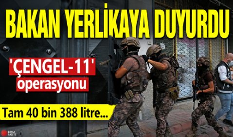 Bakan Yerlikaya duyurdu! 'ÇENGEL-11' operasyonu: Tam 40 bin 388 litre...