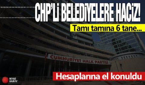 CHP'li 6 belediyeye prim haczi! Hesaplarına el konuldu