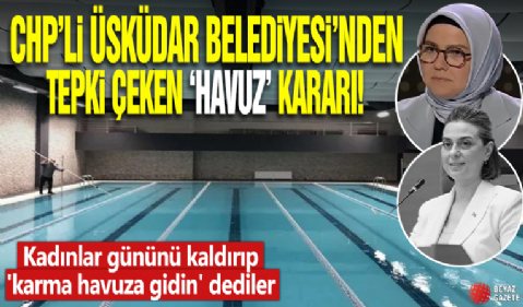 CHP'li Üsküdar Belediyesi'nden tepki çeken 'havuz' kararı! Kadınlar gününü kaldırıp 'karma havuza gidin' dediler!